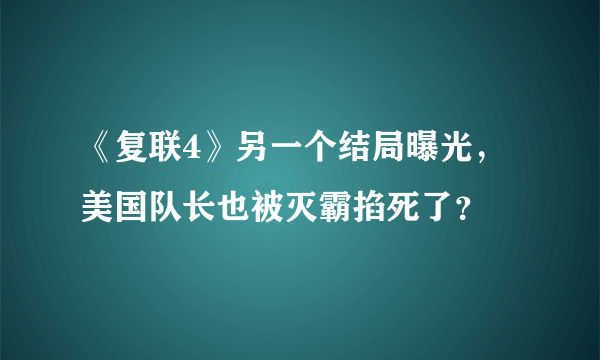 《复联4》另一个结局曝光，美国队长也被灭霸掐死了？