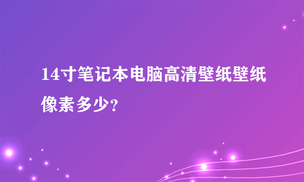 14寸笔记本电脑高清壁纸壁纸像素多少？