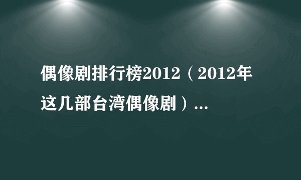 偶像剧排行榜2012（2012年这几部台湾偶像剧）-飞外网