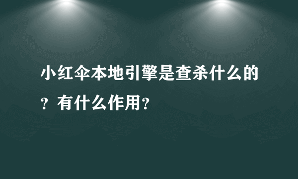 小红伞本地引擎是查杀什么的？有什么作用？