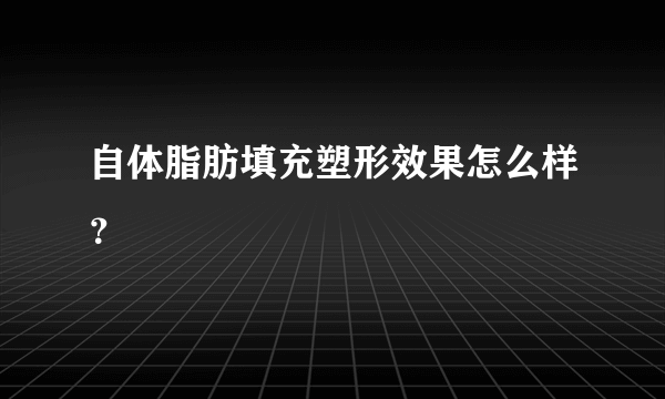 自体脂肪填充塑形效果怎么样？