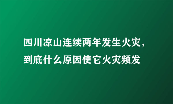 四川凉山连续两年发生火灾，到底什么原因使它火灾频发