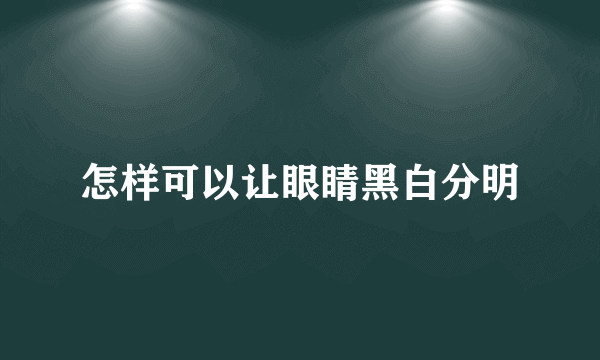 怎样可以让眼睛黑白分明