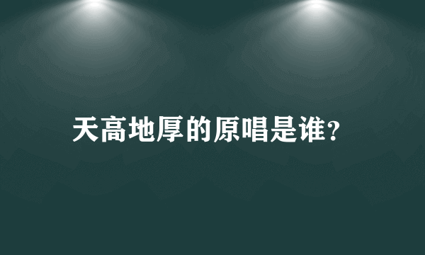 天高地厚的原唱是谁？