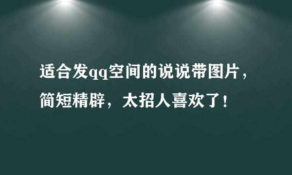 适合发qq空间的说说带图片，简短精辟，太招人喜欢了！