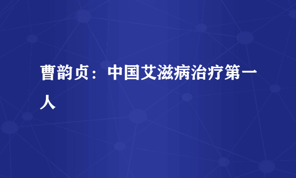 曹韵贞：中国艾滋病治疗第一人