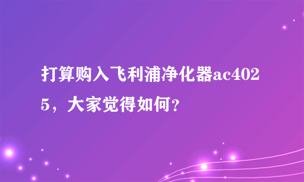 打算购入飞利浦净化器ac4025，大家觉得如何？