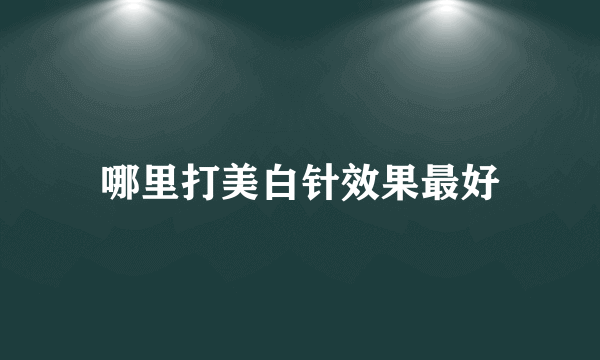 哪里打美白针效果最好