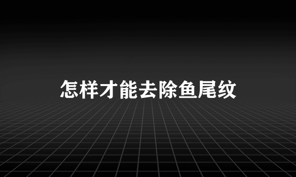 怎样才能去除鱼尾纹