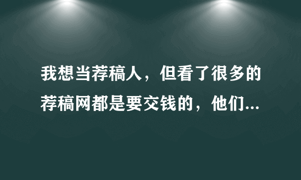 我想当荐稿人，但看了很多的荐稿网都是要交钱的，他们是不是骗子啊？中国荐稿撰稿资讯网怎么样？