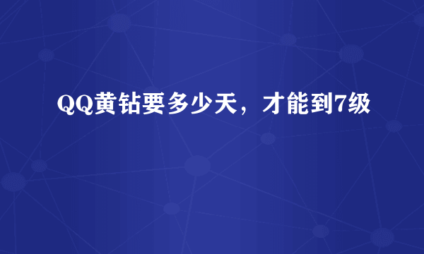 QQ黄钻要多少天，才能到7级