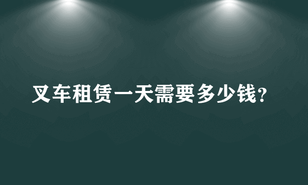 叉车租赁一天需要多少钱？