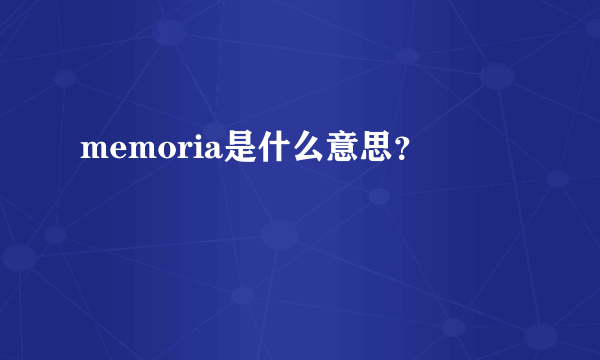 memoria是什么意思？