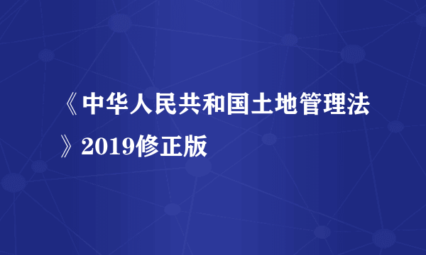 《中华人民共和国土地管理法》2019修正版