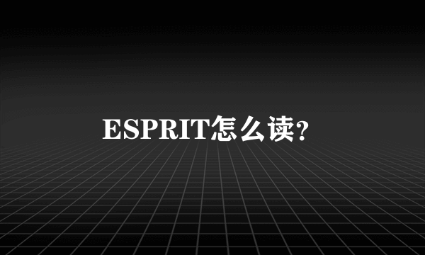 ESPRIT怎么读？