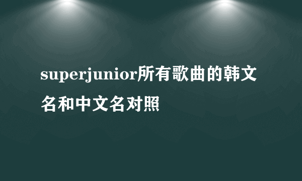 superjunior所有歌曲的韩文名和中文名对照