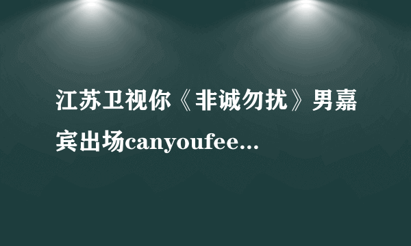 江苏卫视你《非诚勿扰》男嘉宾出场canyoufeelit 铃声高潮版