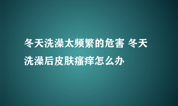 冬天洗澡太频繁的危害 冬天洗澡后皮肤瘙痒怎么办