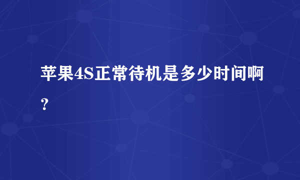 苹果4S正常待机是多少时间啊？