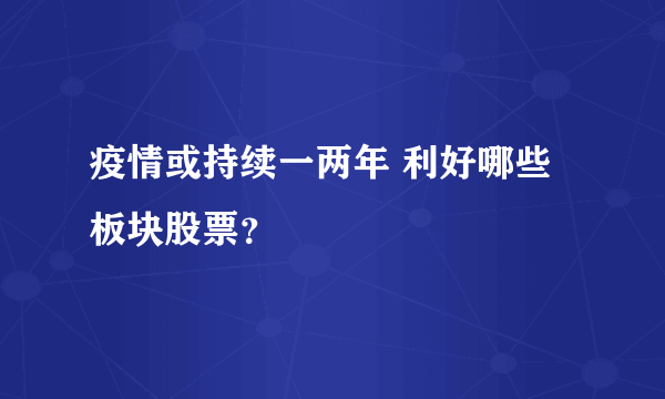 疫情或持续一两年 利好哪些板块股票？