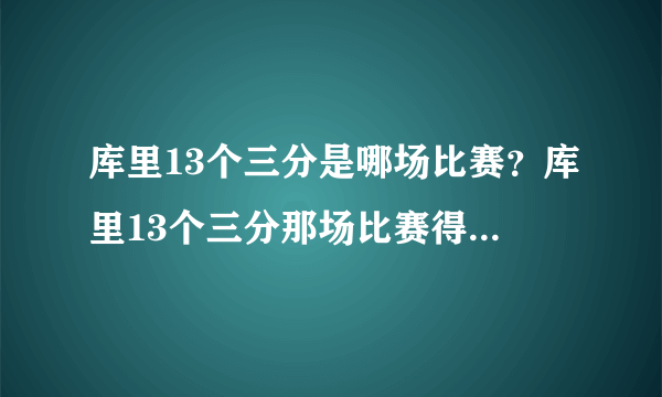 库里13个三分是哪场比赛？库里13个三分那场比赛得了多少分？