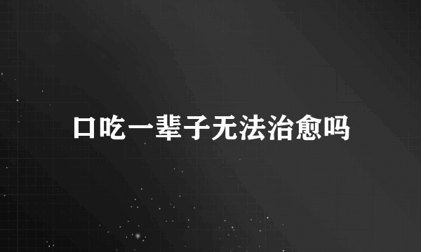 口吃一辈子无法治愈吗