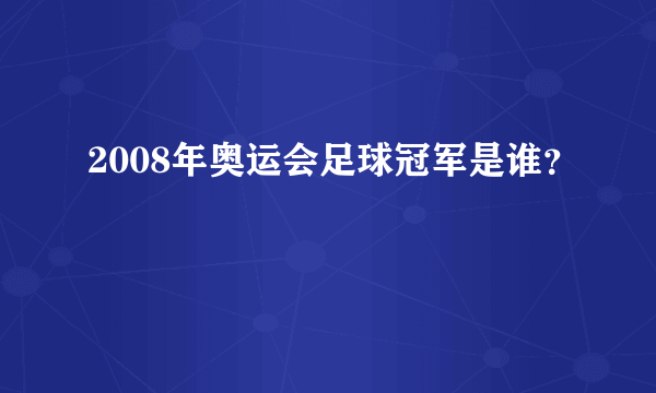 2008年奥运会足球冠军是谁？