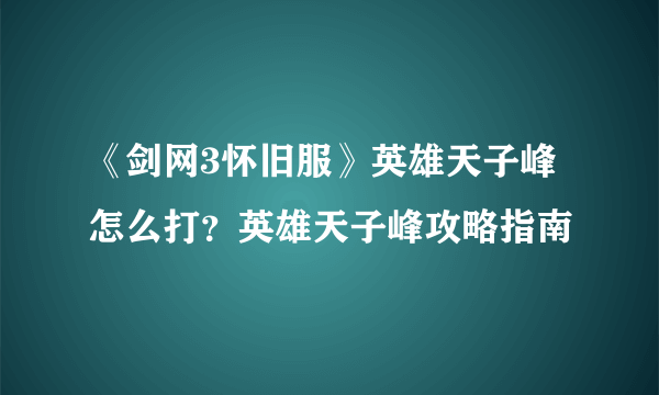 《剑网3怀旧服》英雄天子峰怎么打？英雄天子峰攻略指南