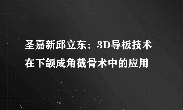 圣嘉新邱立东：3D导板技术在下颌成角截骨术中的应用