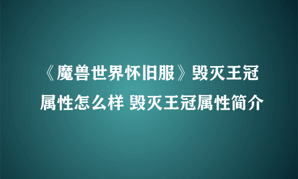 《魔兽世界怀旧服》毁灭王冠属性怎么样 毁灭王冠属性简介