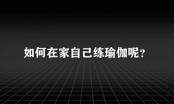 如何在家自己练瑜伽呢？