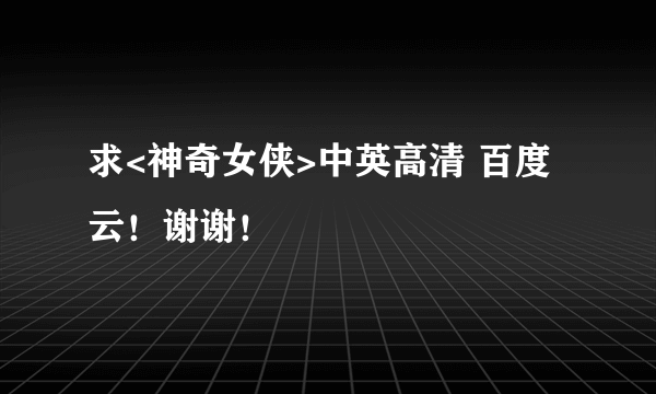 求<神奇女侠>中英高清 百度云！谢谢！