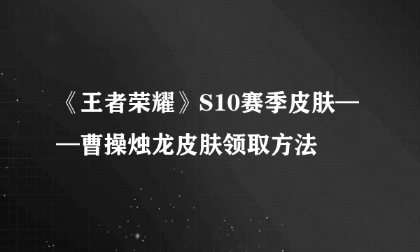 《王者荣耀》S10赛季皮肤——曹操烛龙皮肤领取方法