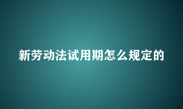 新劳动法试用期怎么规定的