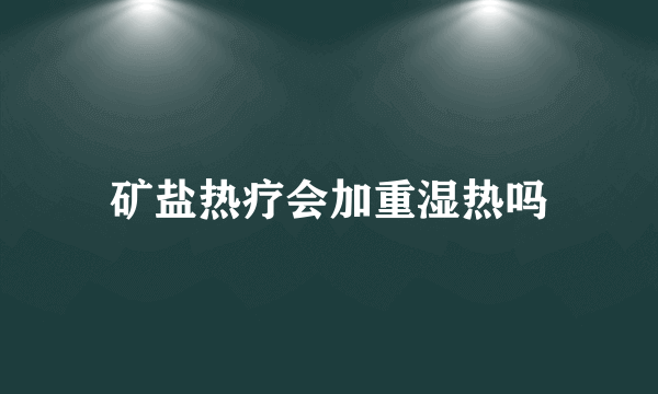 矿盐热疗会加重湿热吗