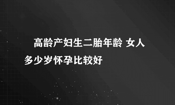 ​高龄产妇生二胎年龄 女人多少岁怀孕比较好