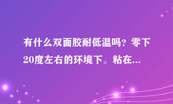 有什么双面胶耐低温吗？零下20度左右的环境下。粘在铁上。3M胶带耐低温吗？什么型号的呢？