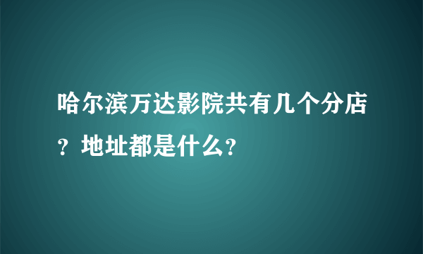 哈尔滨万达影院共有几个分店？地址都是什么？