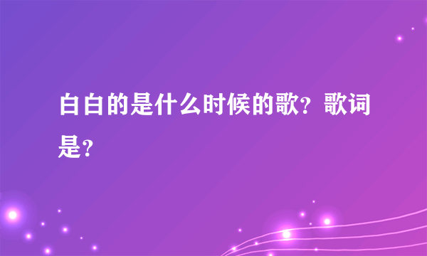 白白的是什么时候的歌？歌词是？