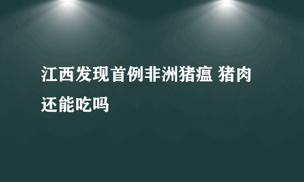 江西发现首例非洲猪瘟 猪肉还能吃吗