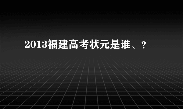 2013福建高考状元是谁、？