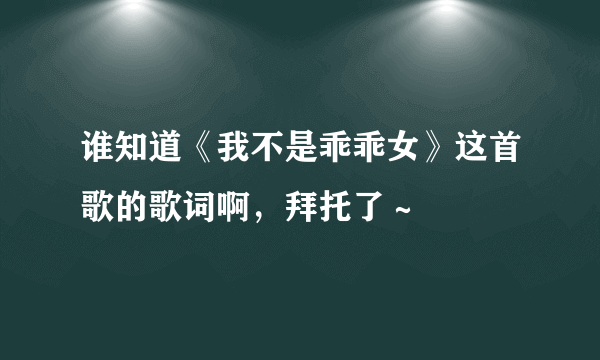 谁知道《我不是乖乖女》这首歌的歌词啊，拜托了～