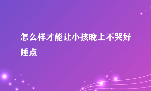 怎么样才能让小孩晚上不哭好睡点