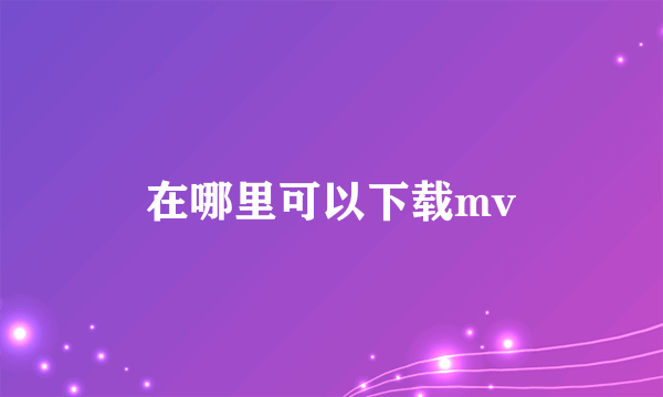 在哪里可以下载mv