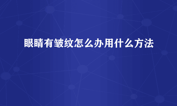 眼睛有皱纹怎么办用什么方法