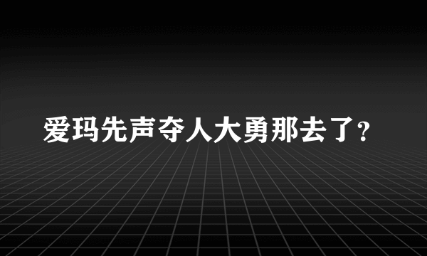 爱玛先声夺人大勇那去了？