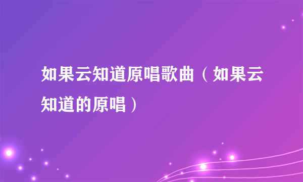 如果云知道原唱歌曲（如果云知道的原唱）