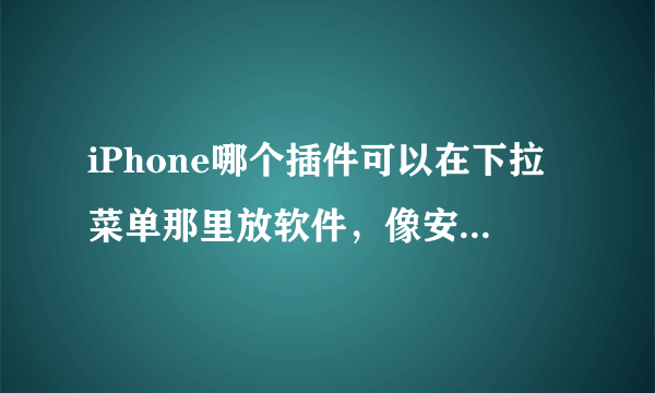 iPhone哪个插件可以在下拉菜单那里放软件，像安卓那样的