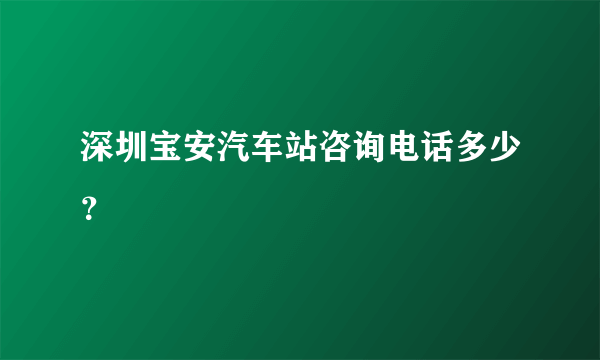 深圳宝安汽车站咨询电话多少？