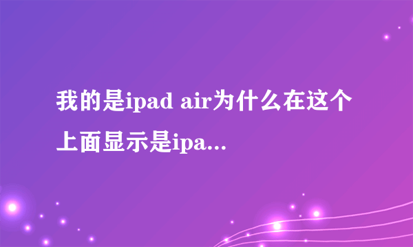 我的是ipad air为什么在这个上面显示是ipad4.1？？